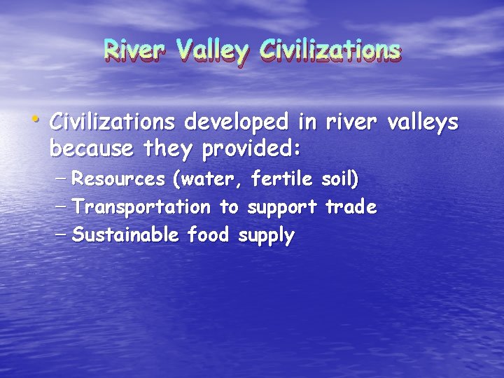 River Valley Civilizations • Civilizations developed in river valleys because they provided: – Resources