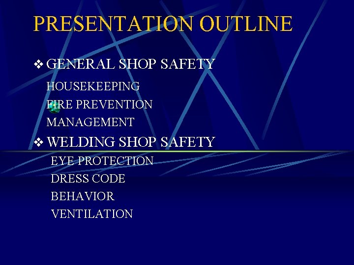 PRESENTATION OUTLINE v GENERAL SHOP SAFETY HOUSEKEEPING FIRE PREVENTION MANAGEMENT v WELDING SHOP SAFETY