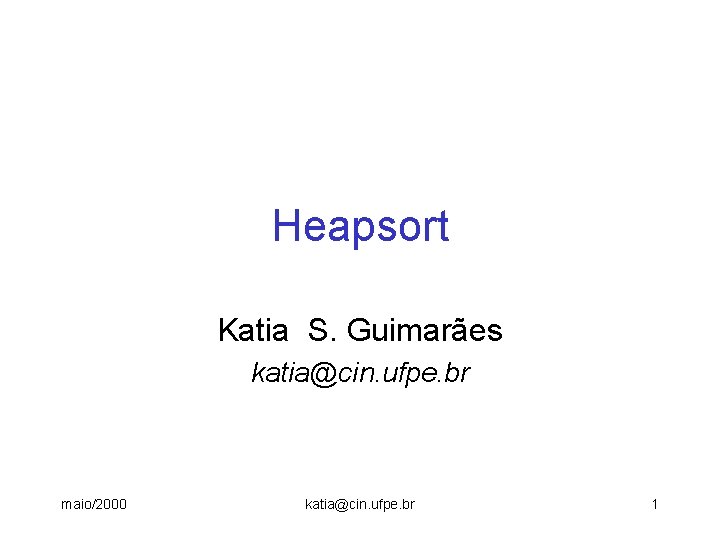 Heapsort Katia S. Guimarães katia@cin. ufpe. br maio/2000 katia@cin. ufpe. br 1 