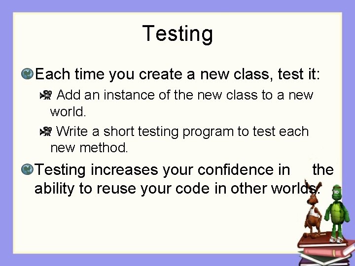 Testing Each time you create a new class, test it: Add an instance of