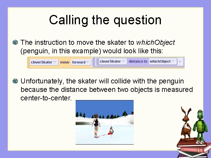 Calling the question The instruction to move the skater to which. Object (penguin, in