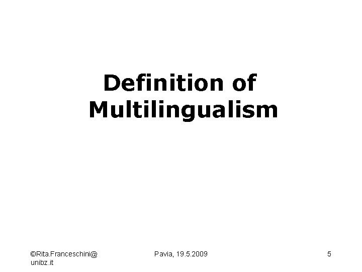 Definition of Multilingualism ©Rita. Franceschini@ unibz. it Pavia, 19. 5. 2009 5 