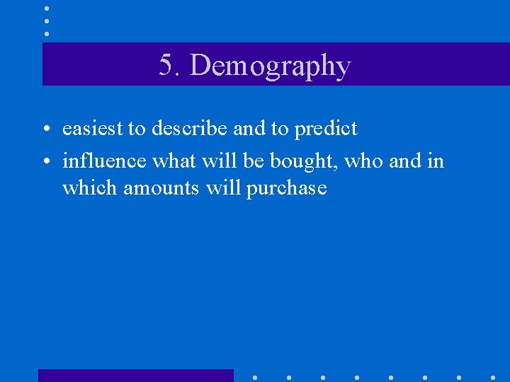 5. Demography • easiest to describe and to predict • influence what will be