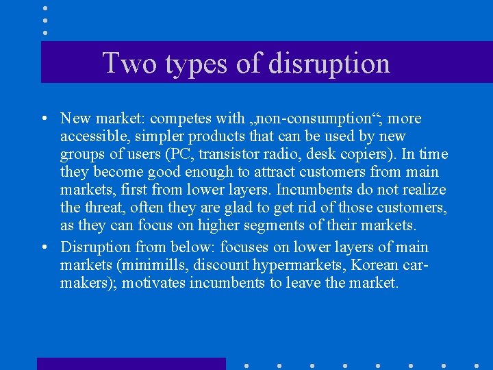 Two types of disruption • New market: competes with „non-consumption“; more accessible, simpler products