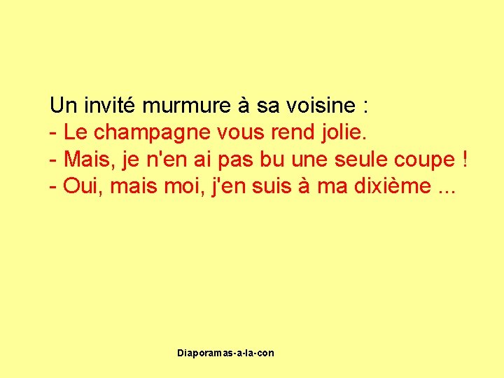 Un invité murmure à sa voisine : - Le champagne vous rend jolie. -