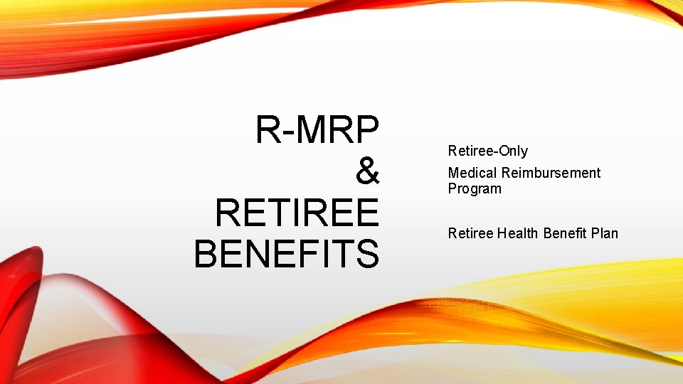 R-MRP & RETIREE BENEFITS Retiree-Only Medical Reimbursement Program Retiree Health Benefit Plan 