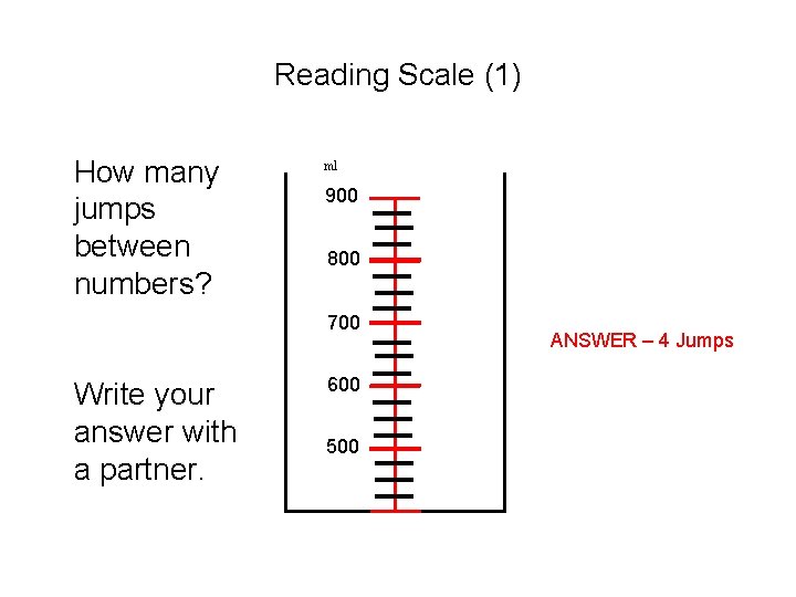Reading Scale (1) How many jumps between numbers? ml 900 800 700 Write your Reading Scale (1) How many jumps between numbers? ml 900 800 700 Write your