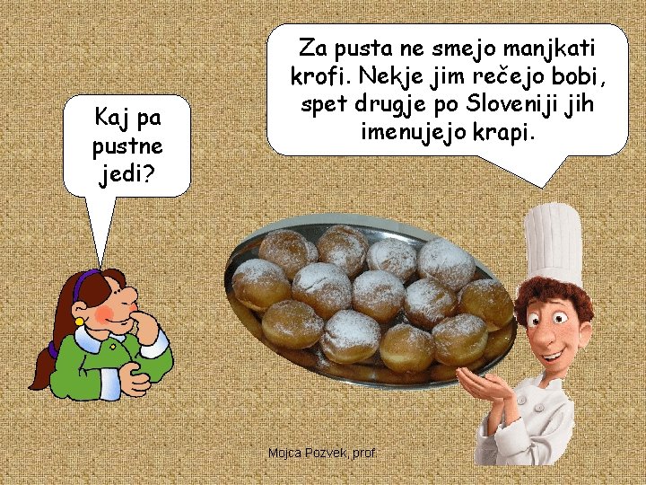 Kaj pa pustne jedi? Za pusta ne smejo manjkati krofi. Nekje jim rečejo bobi,