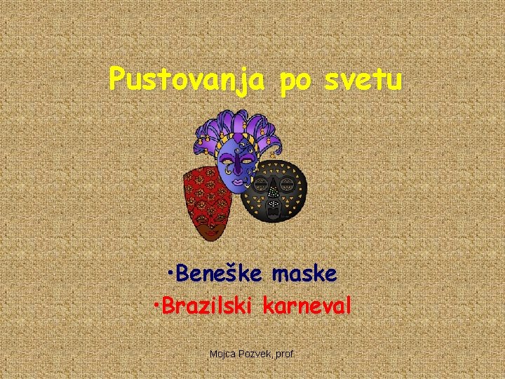Pustovanja po svetu • Beneške maske • Brazilski karneval Mojca Pozvek, prof. 