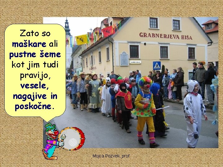 Zato so maškare ali pustne šeme kot jim tudi pravijo, vesele, nagajive in poskočne.