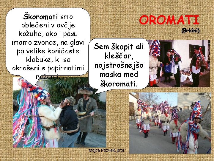 Škoromati smo oblečeni v ovčje kožuhe, okoli pasu imamo zvonce, na glavi pa velike