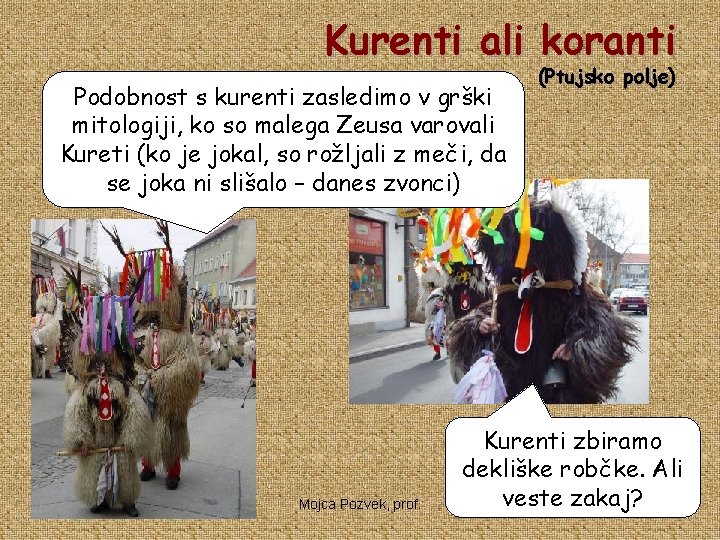 Kurenti ali koranti Podobnost s kurenti zasledimo v grški mitologiji, ko so malega Zeusa