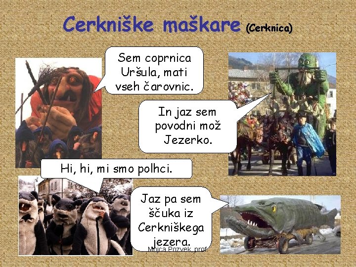 Cerkniške maškare (Cerknica) Sem coprnica Uršula, mati vseh čarovnic. In jaz sem povodni mož