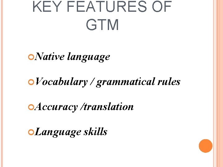 KEY FEATURES OF GTM Native language Vocabulary Accuracy / grammatical rules /translation Language skills
