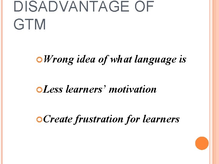 DISADVANTAGE OF GTM Wrong Less idea of what language is learners’ motivation Create frustration