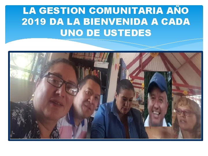 LA GESTION COMUNITARIA AÑO 2019 DA LA BIENVENIDA A CADA UNO DE USTEDES 