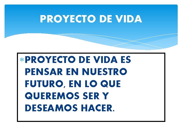 PROYECTO DE VIDA ES PENSAR EN NUESTRO FUTURO, EN LO QUEREMOS SER Y DESEAMOS