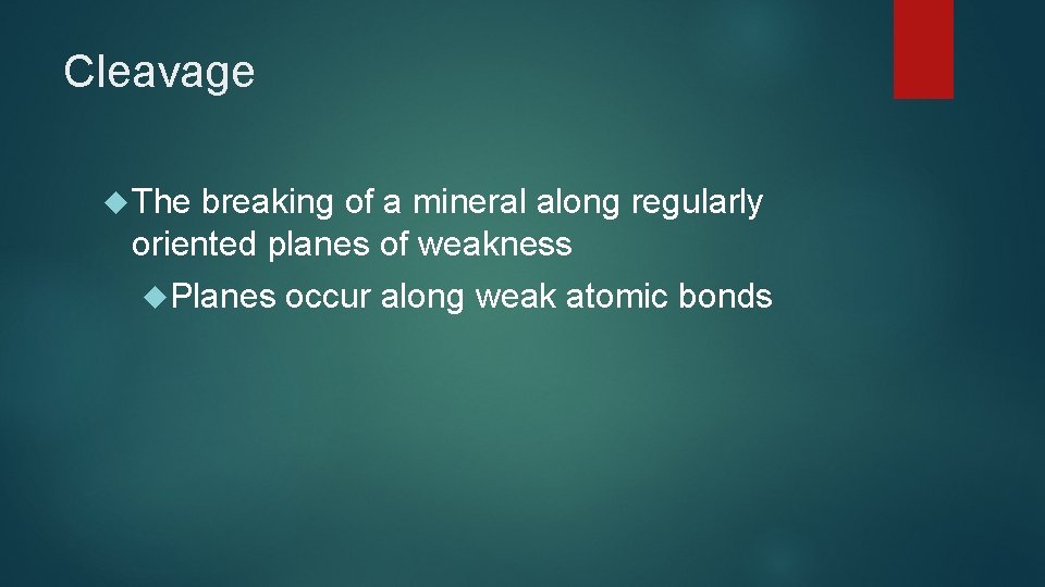 Cleavage The breaking of a mineral along regularly oriented planes of weakness Planes occur