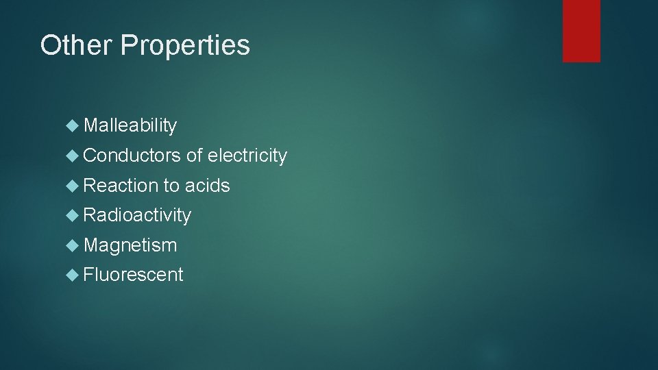 Other Properties Malleability Conductors Reaction of electricity to acids Radioactivity Magnetism Fluorescent 