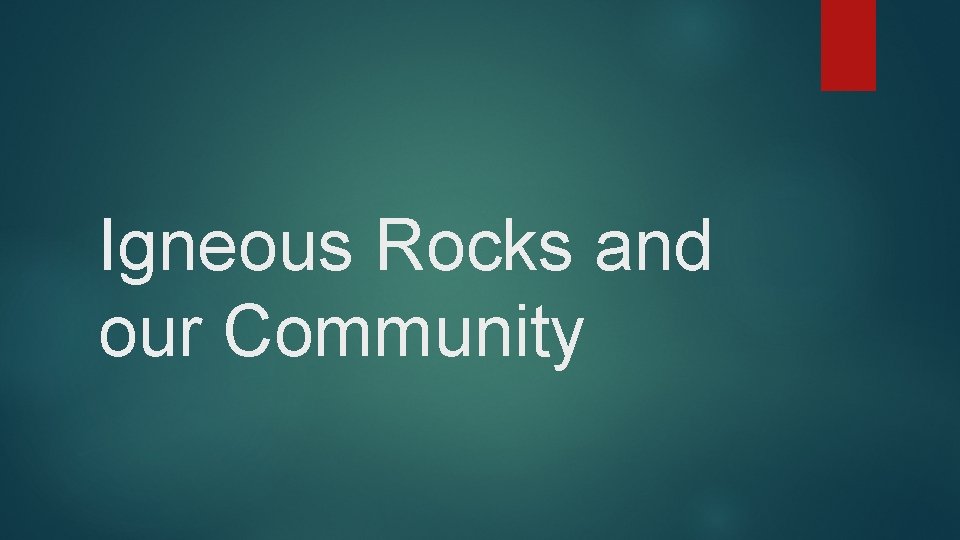 Igneous Rocks and our Community 