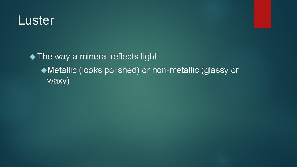 Luster The way a mineral reflects light Metallic waxy) (looks polished) or non-metallic (glassy