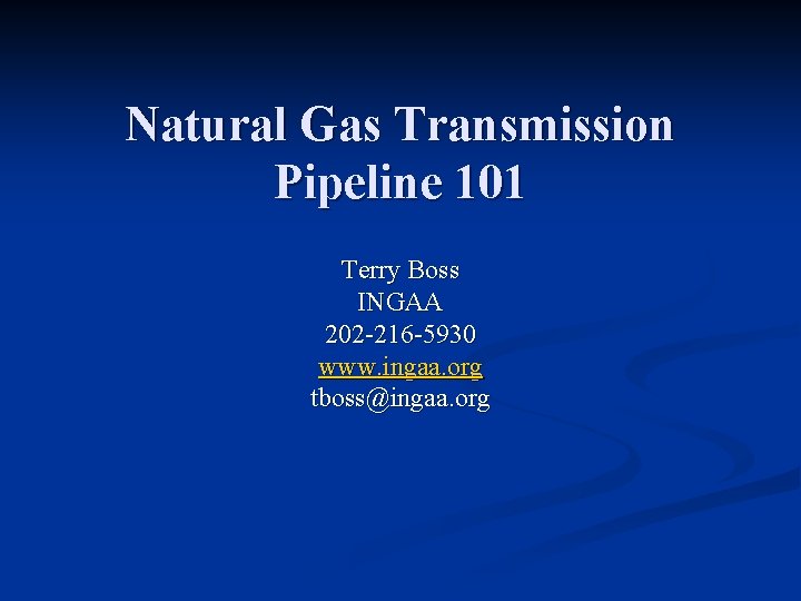 Natural Gas Transmission Pipeline 101 Terry Boss INGAA 202 -216 -5930 www. ingaa. org