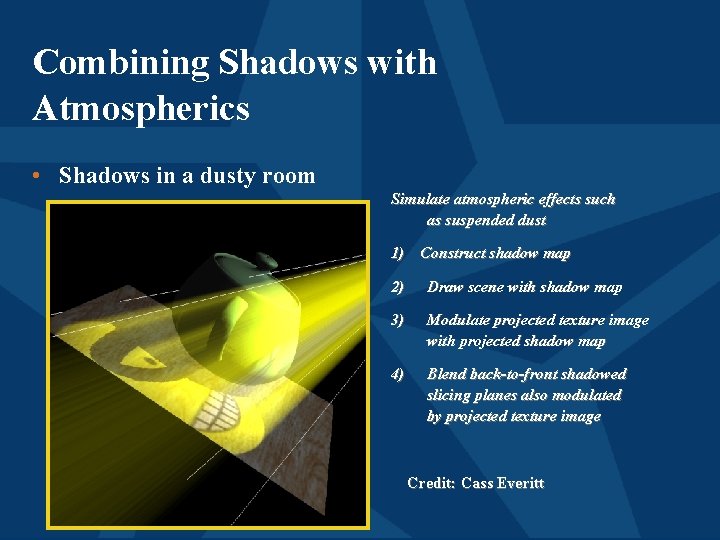 Combining Shadows with Atmospherics • Shadows in a dusty room Simulate atmospheric effects such