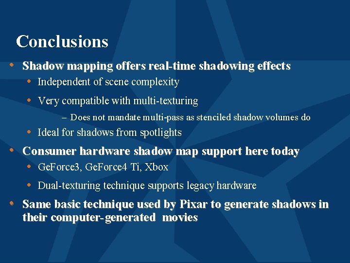Conclusions • Shadow mapping offers real-time shadowing effects • Independent of scene complexity •
