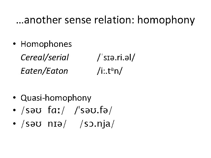 …another sense relation: homophony • Homophones Cereal/serial Eaten/Eaton /ˈsɪə. ri. əl/ /i: . tən/