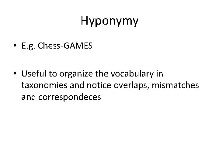 Hyponymy • E. g. Chess-GAMES • Useful to organize the vocabulary in taxonomies and