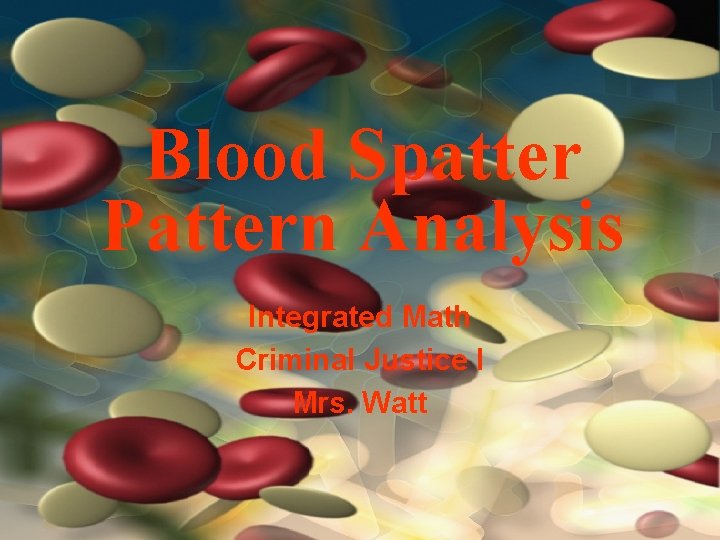 Blood Spatter Pattern Analysis Integrated Math Criminal Justice I Mrs. Watt 