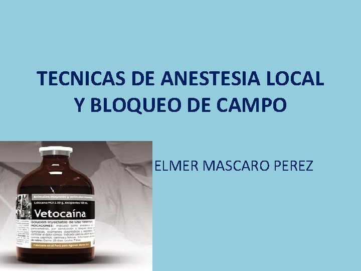 TECNICAS DE ANESTESIA LOCAL Y BLOQUEO DE CAMPO ELMER MASCARO PEREZ 