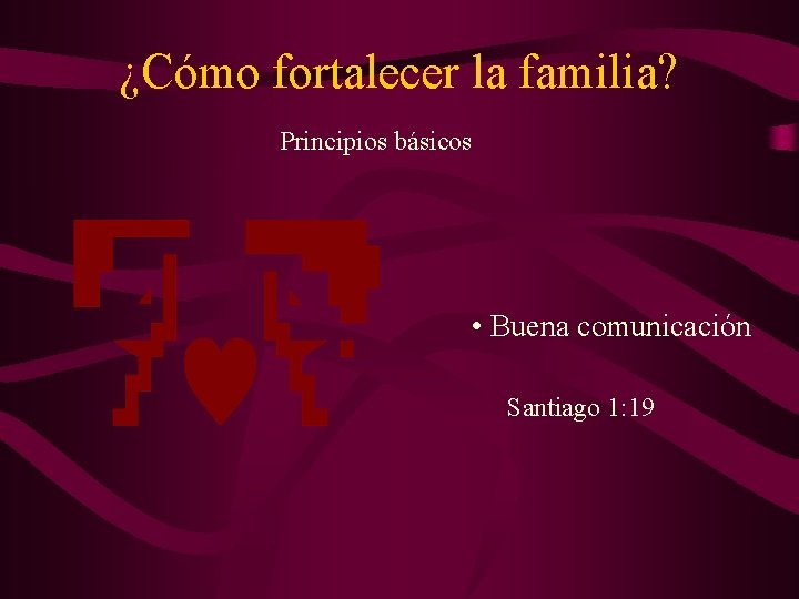 ¿Cómo fortalecer la familia? Principios básicos • Buena comunicación Santiago 1: 19 