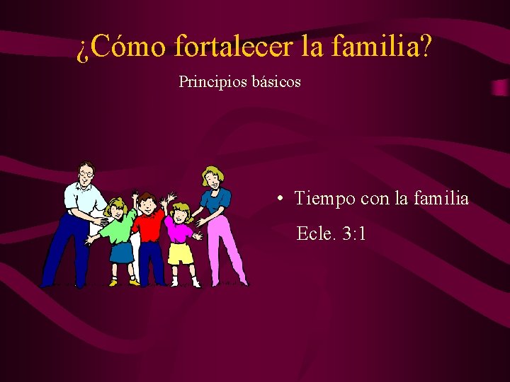 ¿Cómo fortalecer la familia? Principios básicos • Tiempo con la familia Ecle. 3: 1