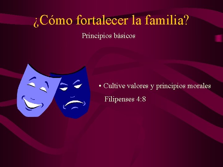 ¿Cómo fortalecer la familia? Principios básicos • Cultive valores y principios morales Filipenses 4: