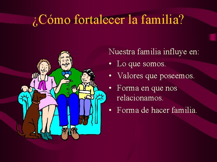 ¿Cómo fortalecer la familia? Nuestra familia influye en: • Lo que somos. • Valores