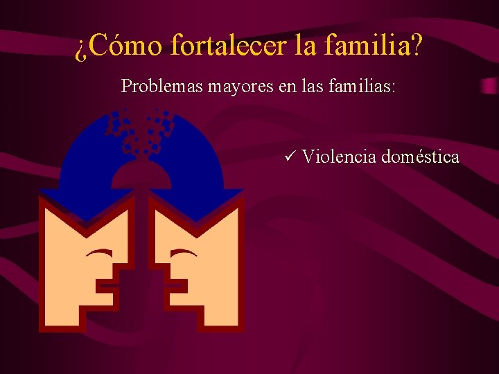 ¿Cómo fortalecer la familia? Problemas mayores en las familias: ü Violencia doméstica 