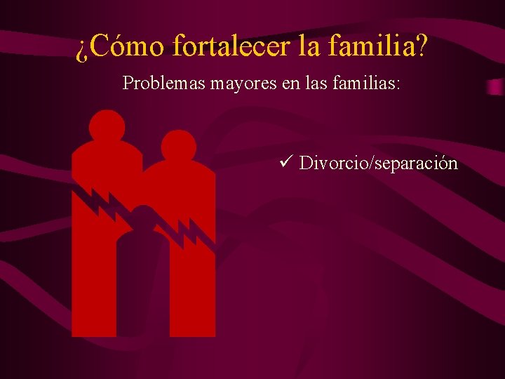 ¿Cómo fortalecer la familia? Problemas mayores en las familias: ü Divorcio/separación 