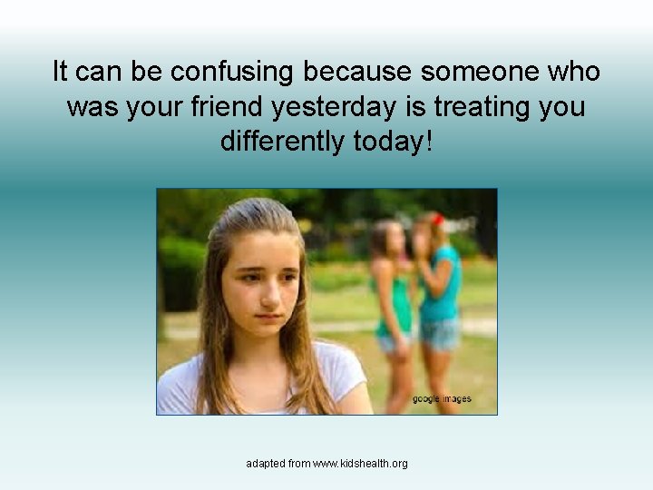 It can be confusing because someone who was your friend yesterday is treating you