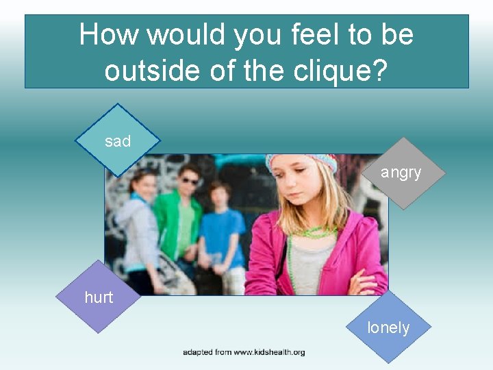 How would you feel to be outside of the clique? sad angry hurt lonely