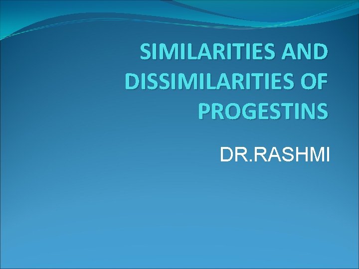 SIMILARITIES AND DISSIMILARITIES OF PROGESTINS DR. RASHMI 