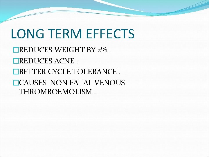 LONG TERM EFFECTS �REDUCES WEIGHT BY 2%. �REDUCES ACNE. �BETTER CYCLE TOLERANCE. �CAUSES NON