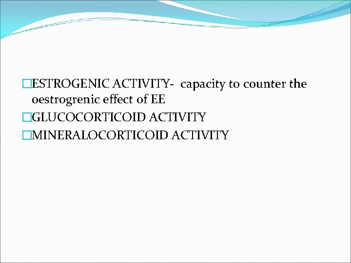 �ESTROGENIC ACTIVITY- capacity to counter the oestrogrenic effect of EE �GLUCOCORTICOID ACTIVITY �MINERALOCORTICOID ACTIVITY