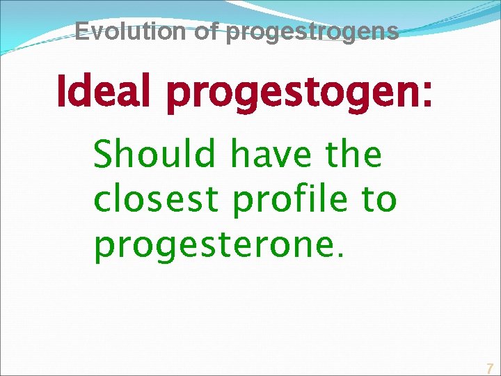 Evolution of progestrogens Ideal progestogen: Should have the closest profile to progesterone. 7 