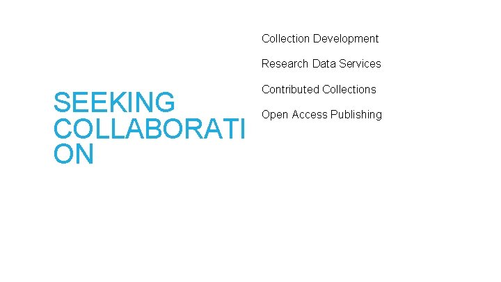 Collection Development Research Data Services SEEKING COLLABORATI ON Contributed Collections Open Access Publishing 