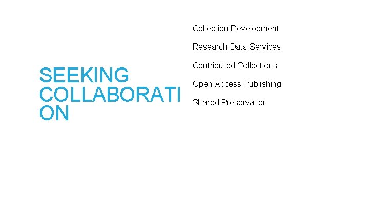 Collection Development Research Data Services SEEKING COLLABORATI ON Contributed Collections Open Access Publishing Shared
