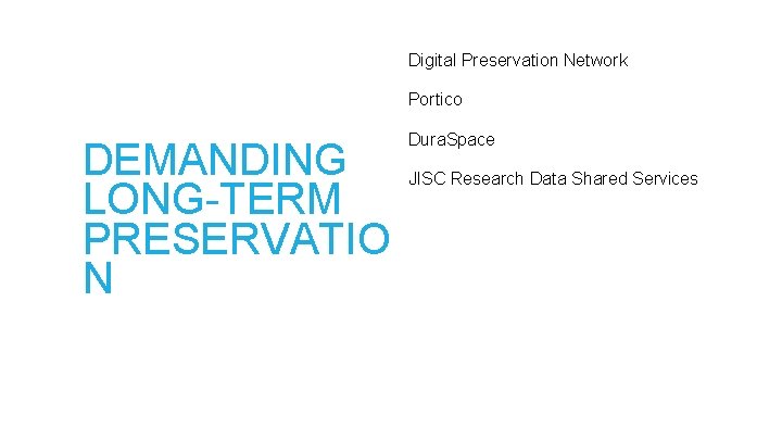 Digital Preservation Network Portico DEMANDING LONG-TERM PRESERVATIO N Dura. Space JISC Research Data Shared