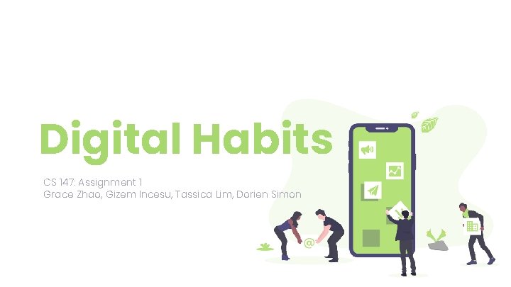 Digital Habits CS 147: Assignment 1 Grace Zhao, Gizem Incesu, Tassica Lim, Dorien Simon