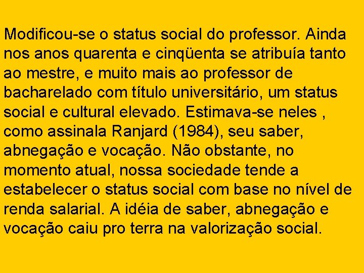 Modificou-se o status social do professor. Ainda nos anos quarenta e cinqüenta se atribuía