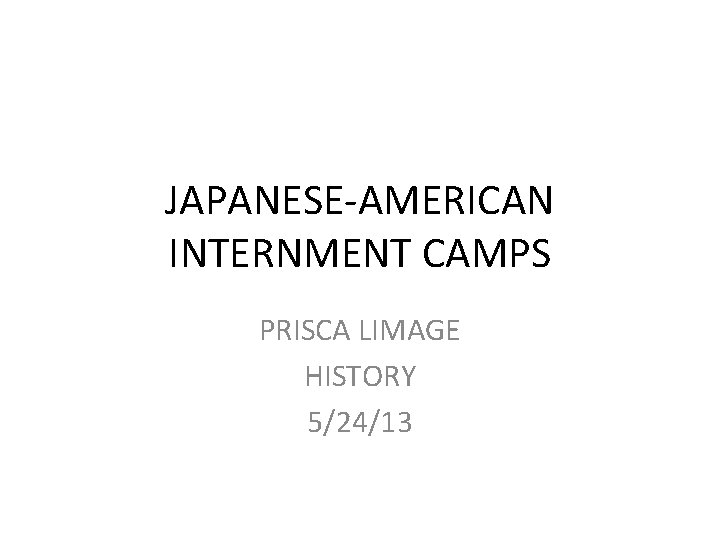 JAPANESE-AMERICAN INTERNMENT CAMPS PRISCA LIMAGE HISTORY 5/24/13 